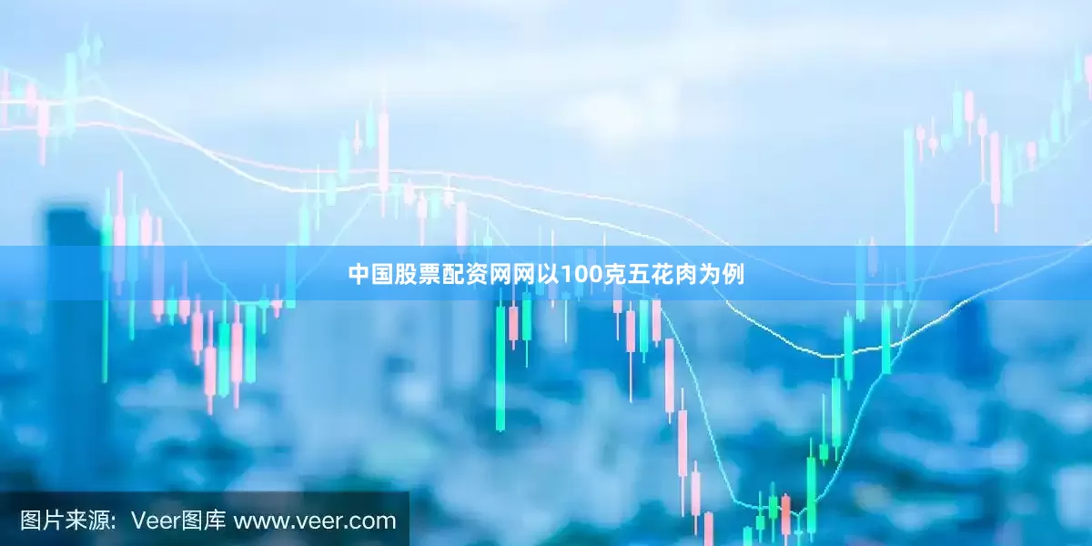 中国股票配资网网以100克五花肉为例