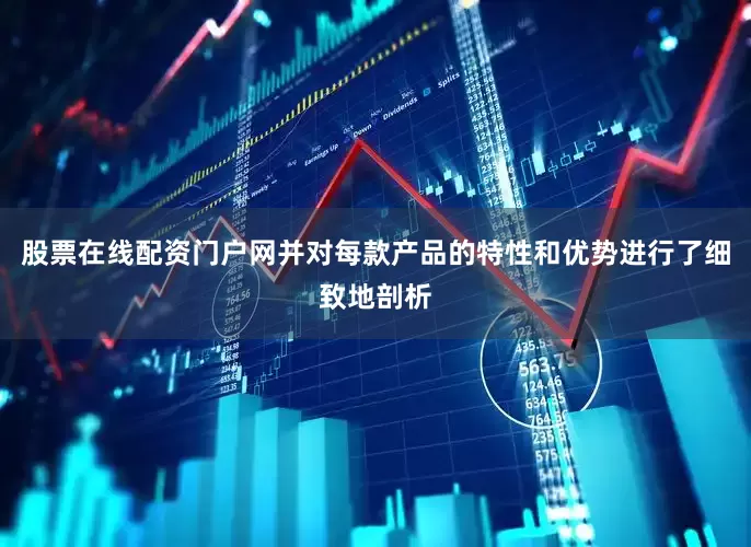 股票在线配资门户网并对每款产品的特性和优势进行了细致地剖析