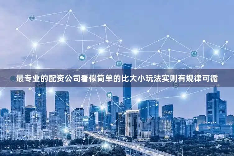 最专业的配资公司看似简单的比大小玩法实则有规律可循