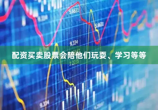 配资买卖股票会陪他们玩耍、学习等等