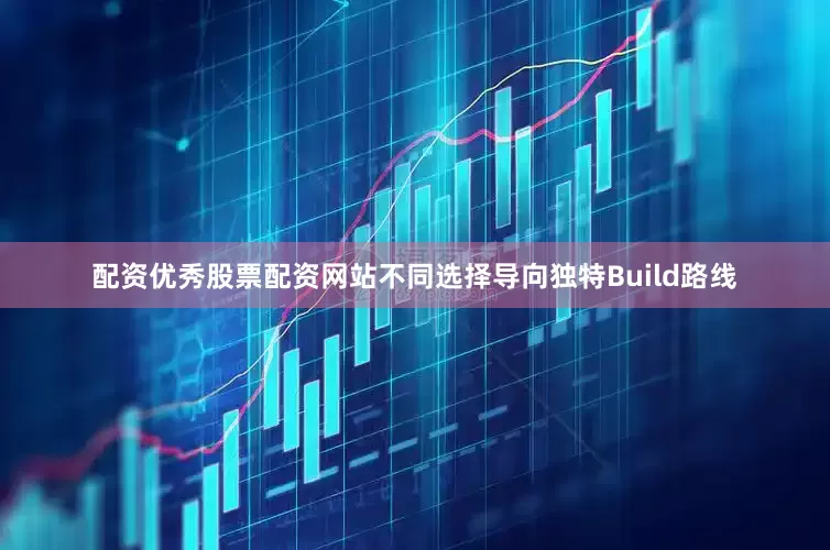 配资优秀股票配资网站不同选择导向独特Build路线
