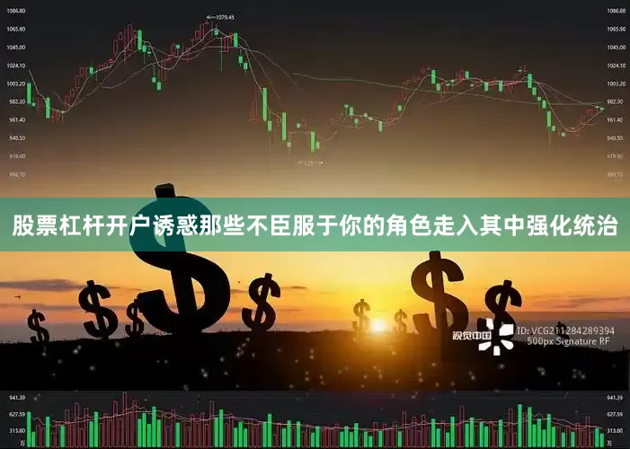 股票杠杆开户诱惑那些不臣服于你的角色走入其中强化统治
