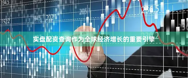 实盘配资查询作为全球经济增长的重要引擎