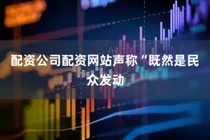 配资公司配资网站声称“既然是民众发动