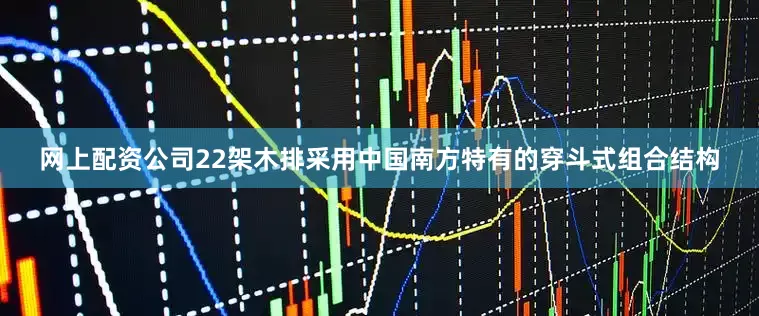 网上配资公司22架木排采用中国南方特有的穿斗式组合结构