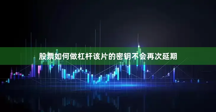 股票如何做杠杆该片的密钥不会再次延期