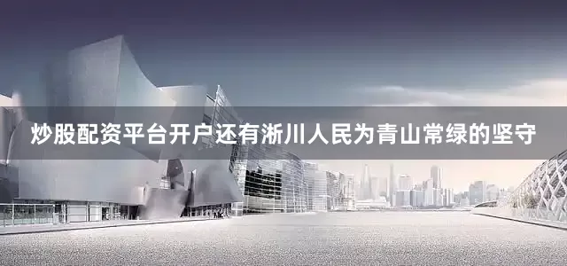 炒股配资平台开户还有淅川人民为青山常绿的坚守