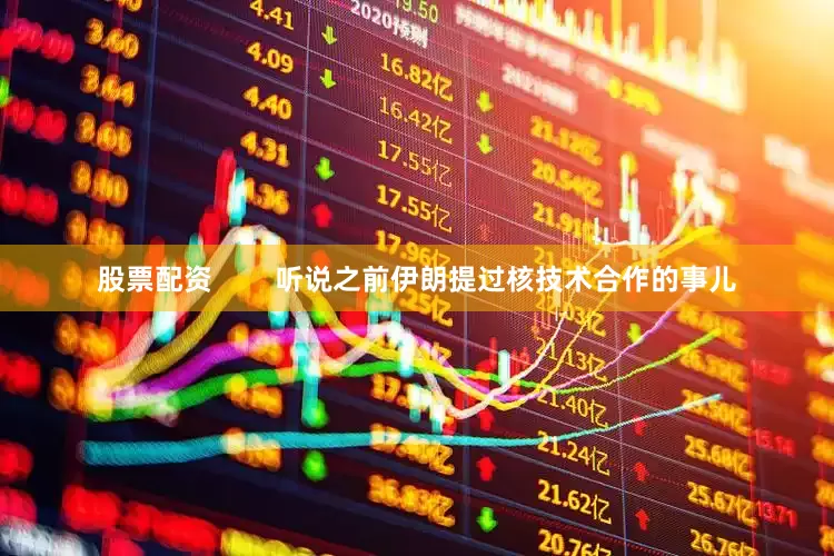 股票配资        听说之前伊朗提过核技术合作的事儿