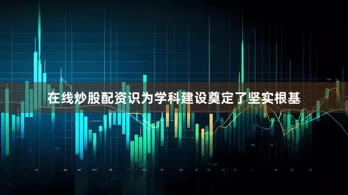 在线炒股配资识为学科建设奠定了坚实根基