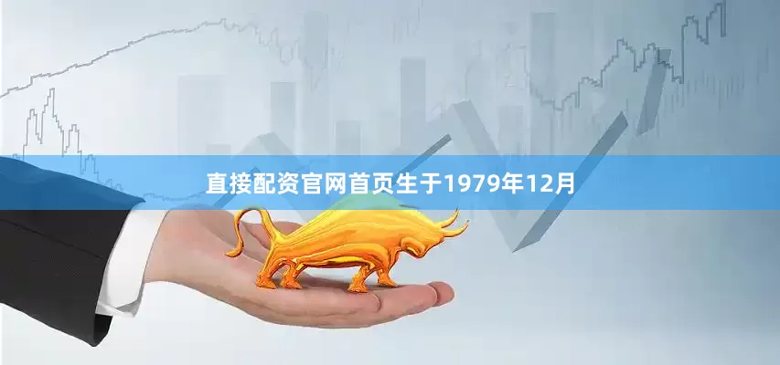 直接配资官网首页生于1979年12月