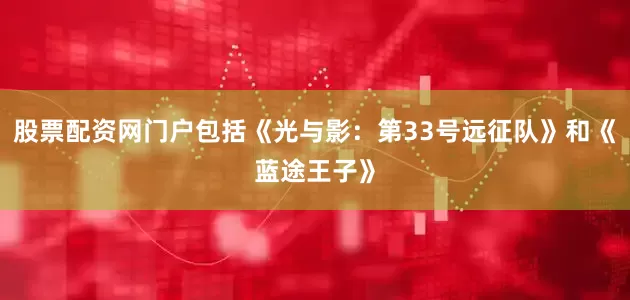 股票配资网门户包括《光与影：第33号远征队》和《蓝途王子》