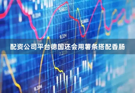 配资公司平台德国还会用薯条搭配香肠