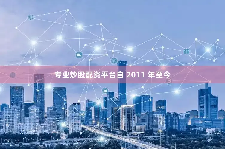 专业炒股配资平台自 2011 年至今