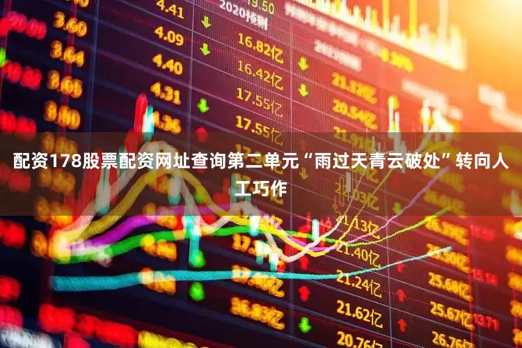 配资178股票配资网址查询第二单元“雨过天青云破处”转向人工巧作
