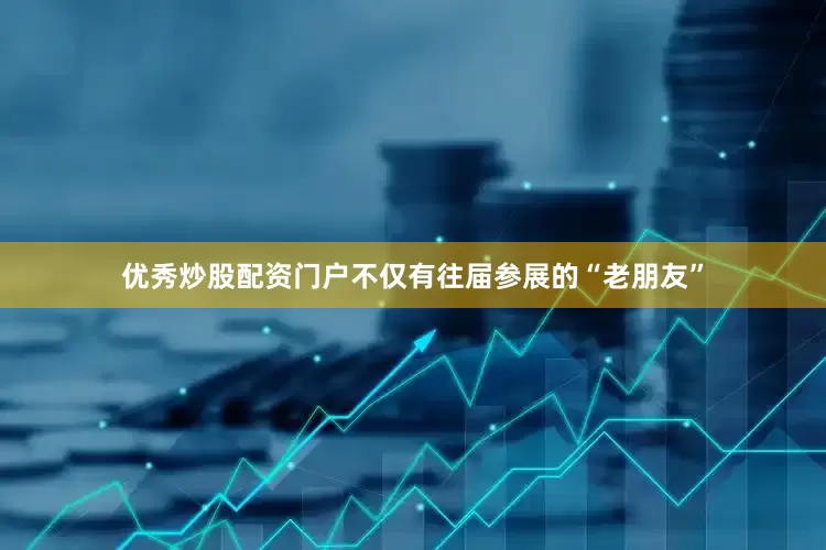 优秀炒股配资门户不仅有往届参展的“老朋友”