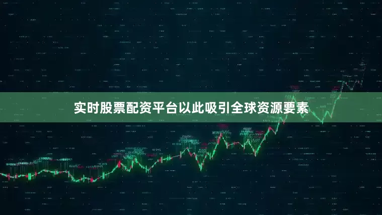 实时股票配资平台以此吸引全球资源要素