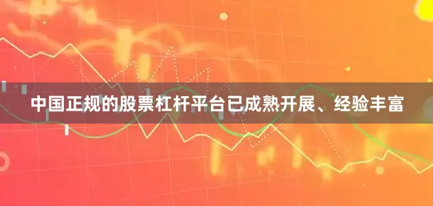 中国正规的股票杠杆平台已成熟开展、经验丰富