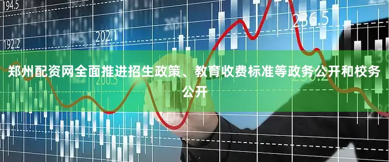 郑州配资网全面推进招生政策、教育收费标准等政务公开和校务公开