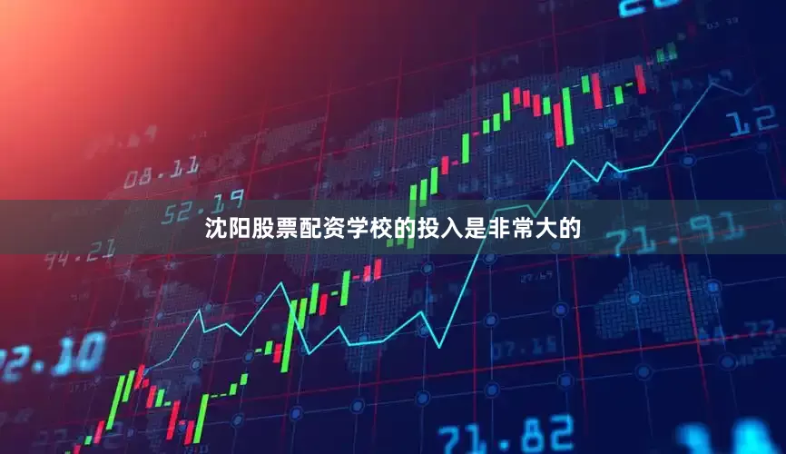 沈阳股票配资学校的投入是非常大的