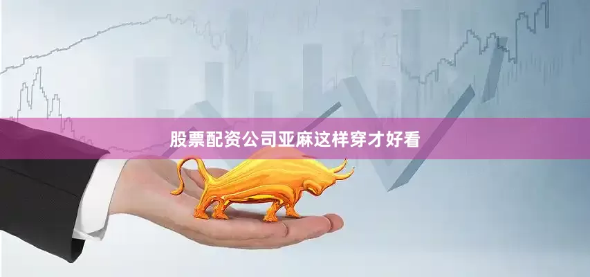股票配资公司亚麻这样穿才好看