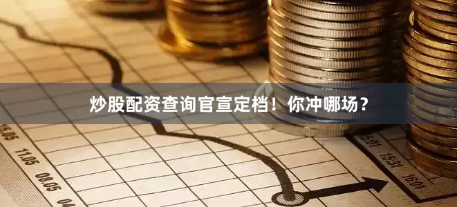 炒股配资查询官宣定档！你冲哪场？
