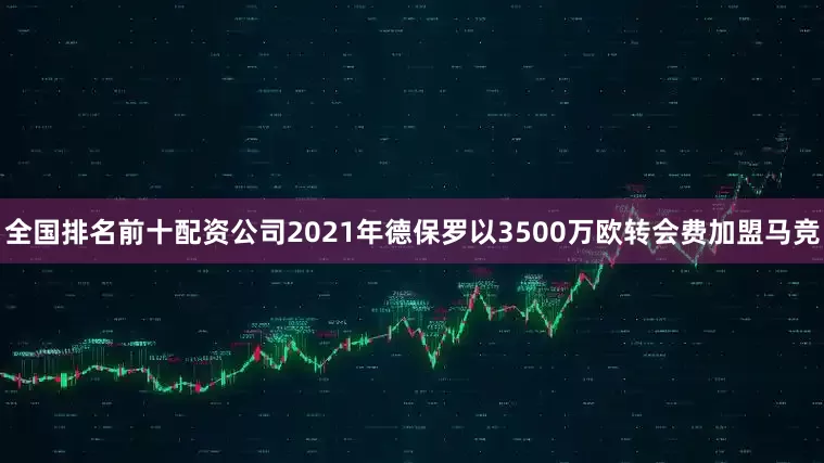 全国排名前十配资公司　　2021年德保罗以3500万欧转会费加盟马竞