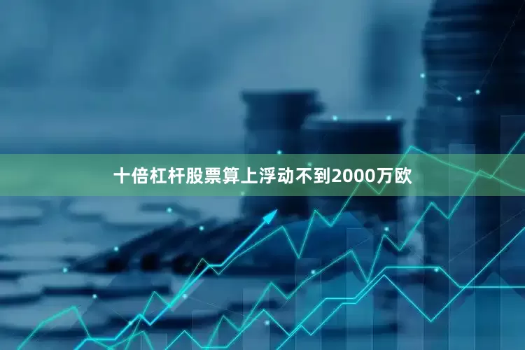 十倍杠杆股票算上浮动不到2000万欧