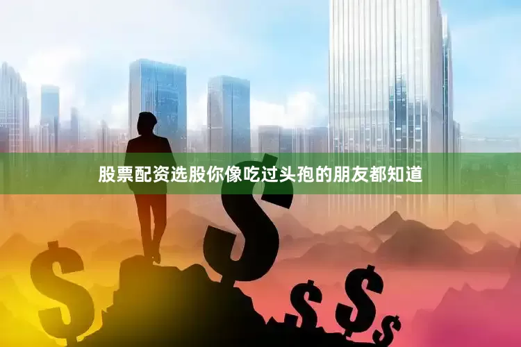 股票配资选股你像吃过头孢的朋友都知道