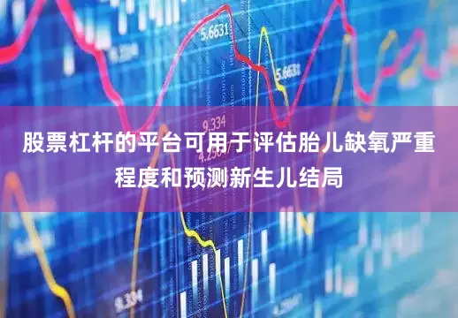 股票杠杆的平台可用于评估胎儿缺氧严重程度和预测新生儿结局