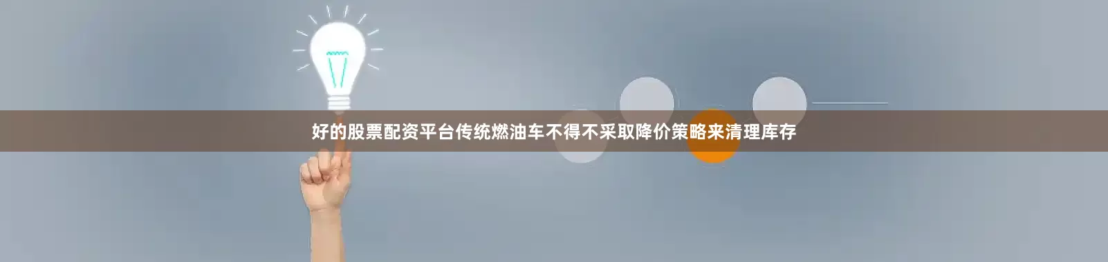 好的股票配资平台传统燃油车不得不采取降价策略来清理库存