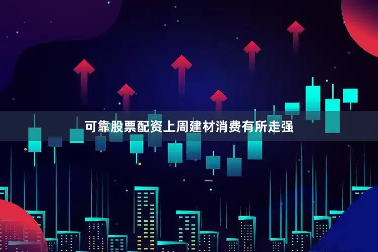 可靠股票配资上周建材消费有所走强