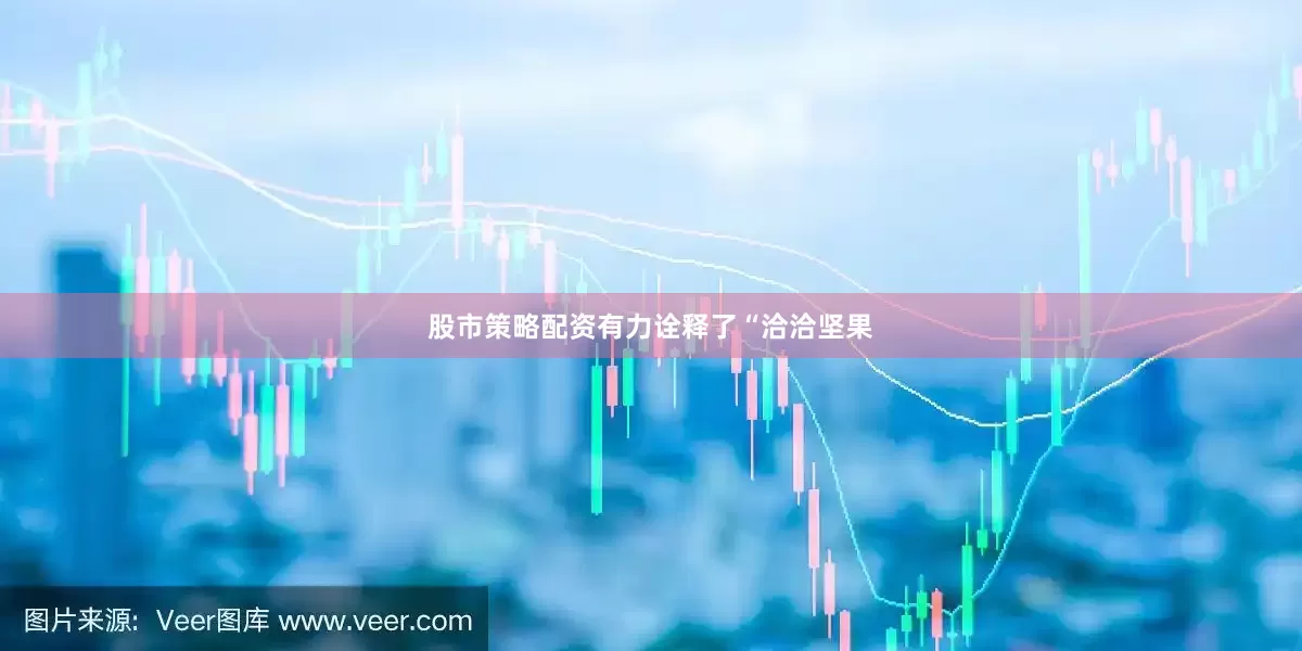 股市策略配资有力诠释了“洽洽坚果
