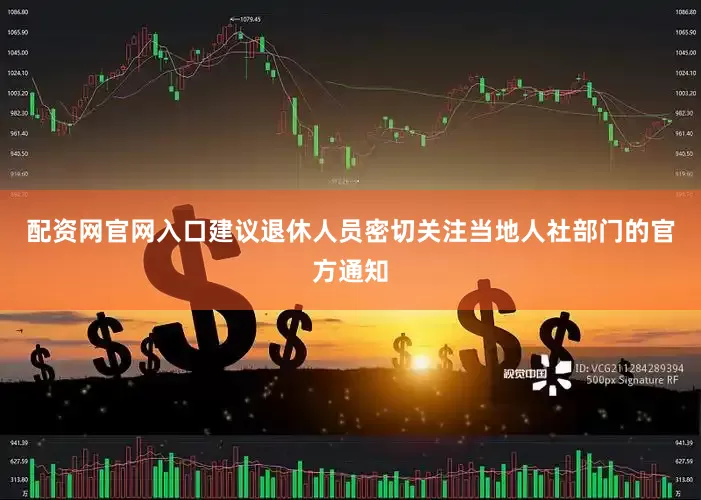 配资网官网入口建议退休人员密切关注当地人社部门的官方通知