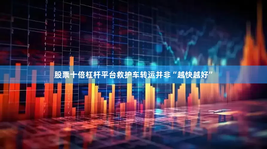 股票十倍杠杆平台救护车转运并非“越快越好”