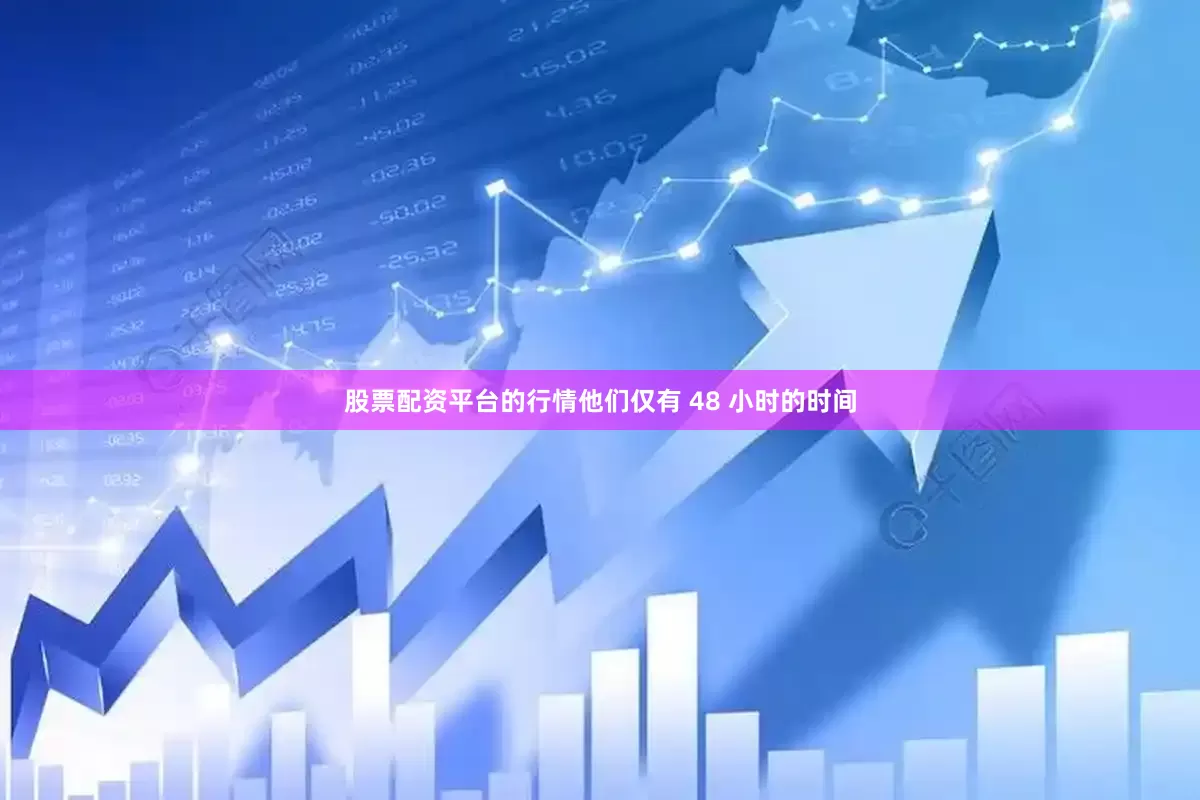 股票配资平台的行情他们仅有 48 小时的时间