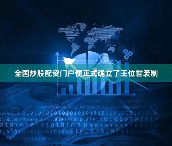 全国炒股配资门户便正式确立了王位世袭制