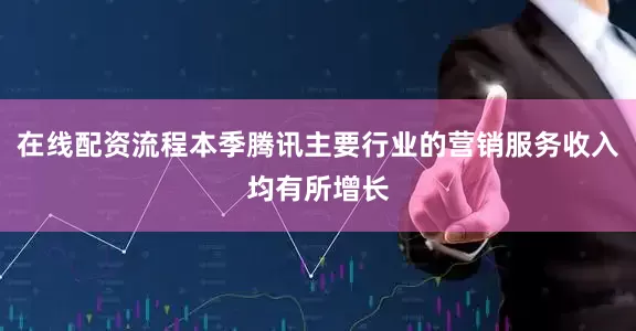 在线配资流程本季腾讯主要行业的营销服务收入均有所增长