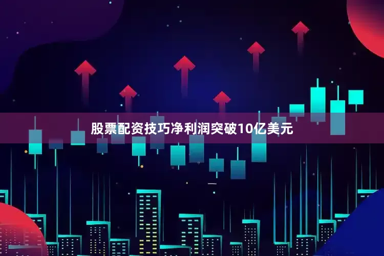 股票配资技巧净利润突破10亿美元