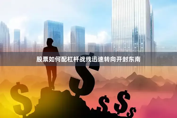 股票如何配杠杆战线迅速转向开封东南