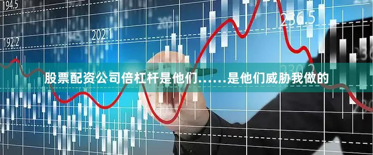 股票配资公司倍杠杆是他们……是他们威胁我做的