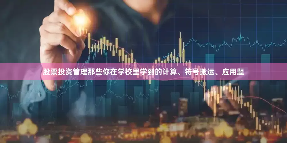 股票投资管理那些你在学校里学到的计算、符号搬运、应用题