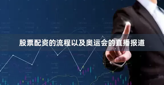 股票配资的流程以及奥运会的直播报道