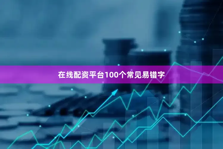 在线配资平台100个常见易错字