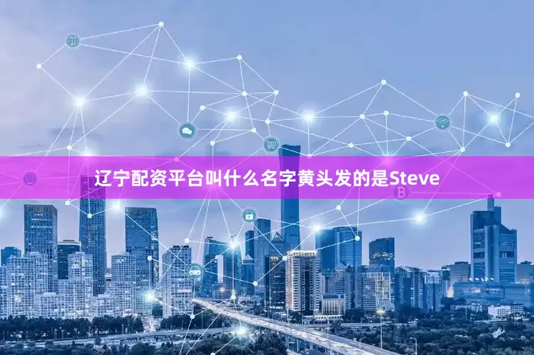 辽宁配资平台叫什么名字黄头发的是Steve