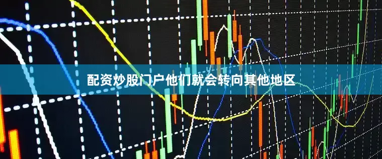 配资炒股门户他们就会转向其他地区