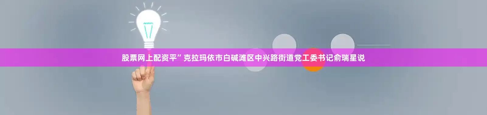 股票网上配资平”克拉玛依市白碱滩区中兴路街道党工委书记俞瑞星说