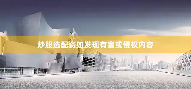 炒股选配资如发现有害或侵权内容