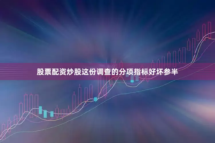 股票配资炒股这份调查的分项指标好坏参半