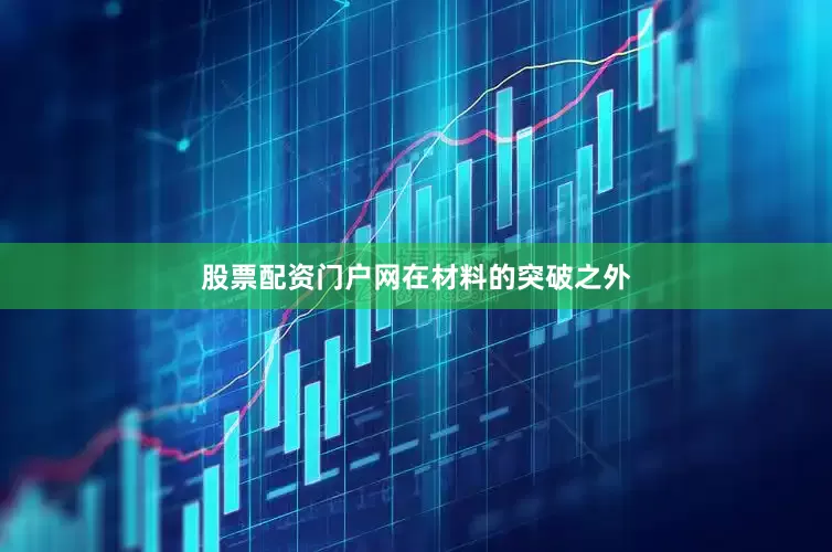 股票配资门户网　　在材料的突破之外